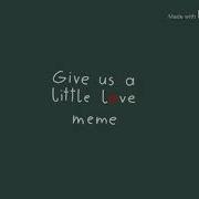 Give Us A Little Love Meme