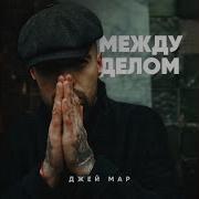 Джей Мар Между Делом