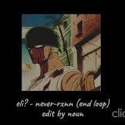 Eli Never Rxnn End Loop Edit By Noun