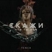 Tenca Скажи Что Ты Моя