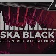 Taska Black We Would Never Do Feat Nevve