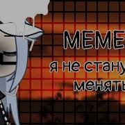 Меме Я Не Стану Менятся