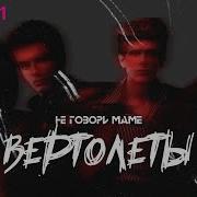 Вертолёты Не Говори Маме
