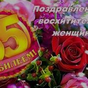 Видео Поздравления С Юбилеем 55 Лет Женщине