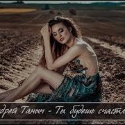 Андрей Таныч Ты Будешь Счастлива