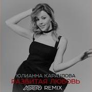 Разбитая Любовь Astero Club Remix Юлианна Караулова