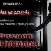 Евгений Коновалов Я Подал На Развод
