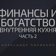 Финансы И Богатство Внутренняя Кухня Часть 2 Александр Палиенко