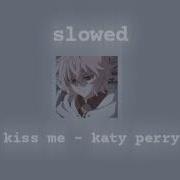 Kiss Me Katy Perry Slowed