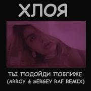 Хлоя Ты Подойди Поближе Arroy Sergey Raf Rmx