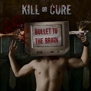 Kill Or Cure Bullet To The Brain