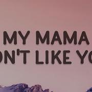 My Mama Don T Like You And She Likes Everyone