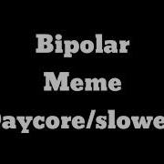 Bipolar Meme Daycore Anti Nightcore