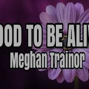 Meghan Trainor Good To Be Alive