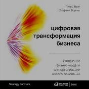 Питер Вайл Цифровая Трансформация Бизнеса Изменение Бизнес Модели Для Организации Нового Поколения