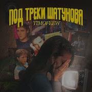Под Треки Шатунова Timofeew