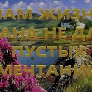 Нам Жизнь Дана Не Для Пустых Мечтаний
