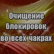 Очищение Блокировок Во Всех Чакрах