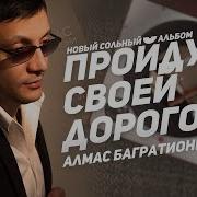 Алмас Багратиони Пройду Своей Дорогой