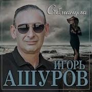 Игорь Ашуров Обманула Новинка