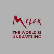 The World Is Unraveling Milck