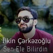 Ilkin Cerkezoglu Sen Ele Bilirdin 2020 Yeni