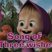 Song Of Three Wishes Маша И Медведь