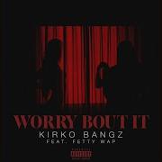 Kirko Bangz Worry Bout It Feat Fetty Wap