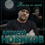 Ты Не Со Мной Алексей Новиков