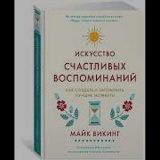 Искусство Счастливых Воспоминаний Как Создать И Запомнить Лучшие Моменты