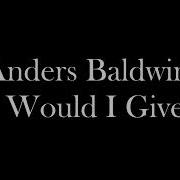 Would I Give Anders Baldwin