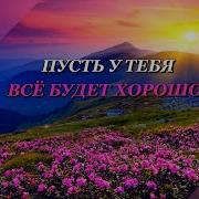 Пусть У Тебя Все Будет Хорошо