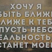 Хочу Я Быть Ближе