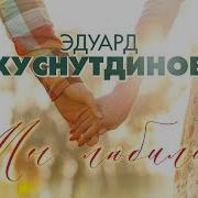 Эдуард Хуснутдинов Мы Любили