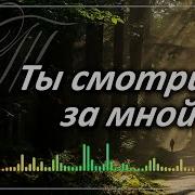 Ты Смотришь За Мной Спасибо Тебе