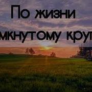 По Жизни Замкнутому Кругу