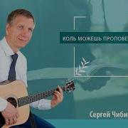 Коль Можешь Проповедь Сказать Сергей Чибисов