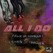 All I Do Felix Da Housecat Chris Trucher