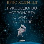 Руководство Астронавта По Жизни На Земле Чему Научили Меня 4000 Часов