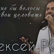 Алексей Ром А Мне Бы Волосы Твои Целовать
