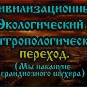 Цивилизационный Экологический И Антропологический Переход Мы Накануне Грандиозного Шухера