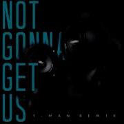 T Man Not Gonna Get Us T Man Remix
