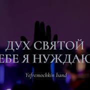 Vitaliy Efremochkin Band Live Worship Дух Святой В Тебе Я Нуждаюсь