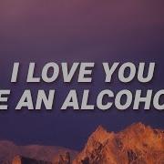 One Last Kiss I Love You Like An Alcoholic