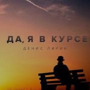 Да Я В Курсе Денис Лирик