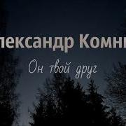 Александр Комник Он Твой Друг