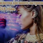 Русская Дискотека Для Вашего Настроения Хиты 2018 Года