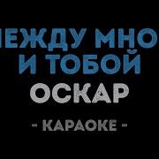 Оскар Между Мной И Тобой Караоке