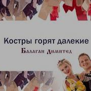 Балаган Лимитед Горят Костры Далекие