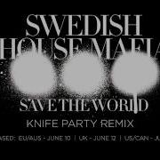 Save The World Knife Party Remix Swedish House Mafia